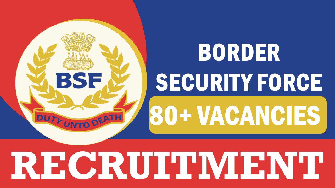 Border Security Force Recruitment 2023: New Opportunity Out for 80+ Openings, Post, Age, Qualification, Salary and How to Apply