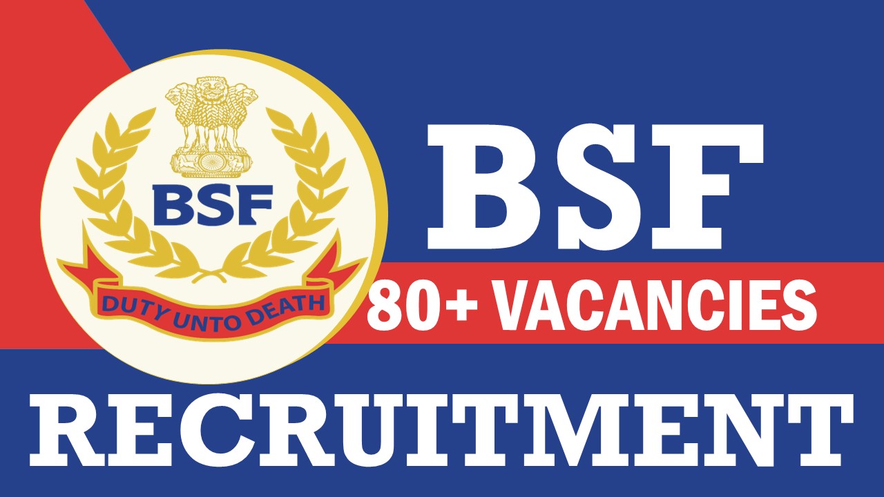 BSF Recruitment 2023: New Opportunity Out for 80+ Vacancies, Post, Age, Qualification, Salary and Application Procedure
