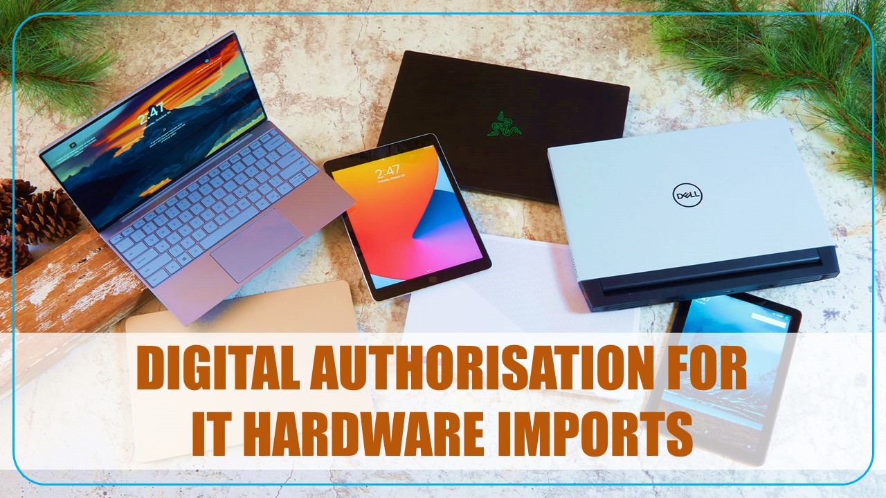 Govt to issue end-to-end Digital Authorisation for IT Hardware imports