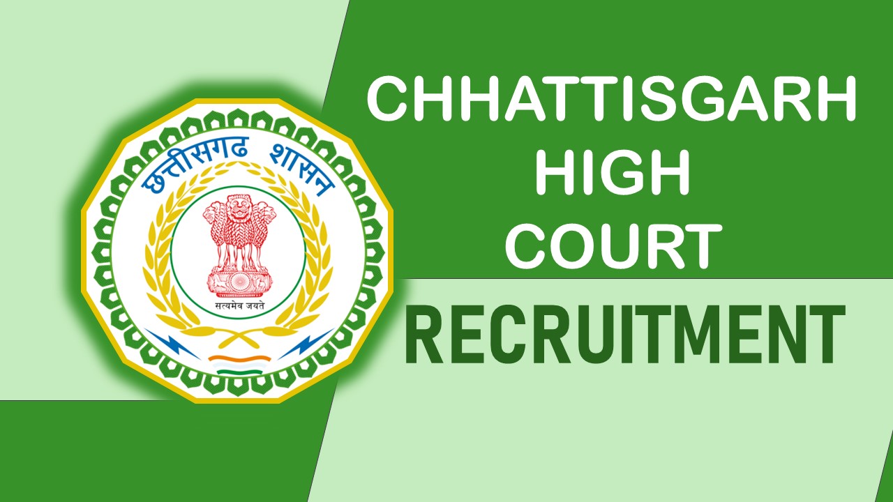 High Court of Chhattisgarh Recruitment 2023: Notification Out, Check Positions, Essential Qualification, Age, Selection Process and How to apply