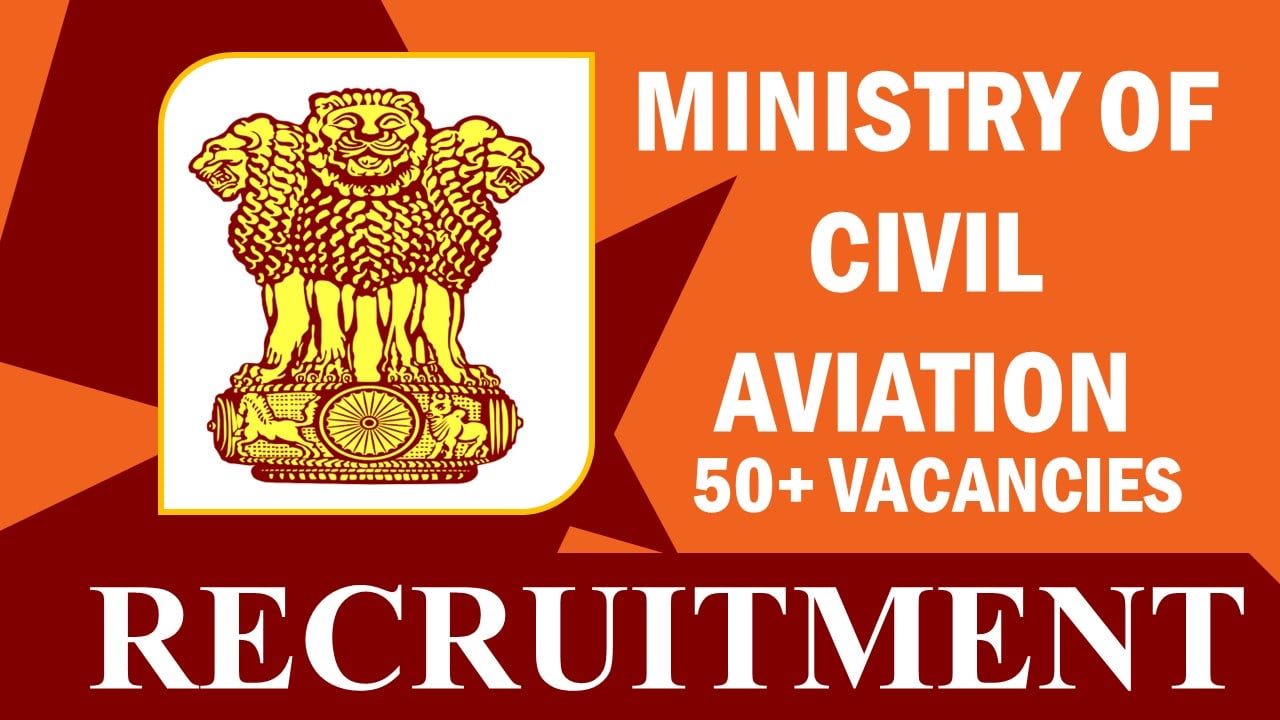 Ministry of Civil Aviation Recruitment 2023: Notification Out for 50+ Vacancies, Check Post, Age Limit, Selection Process and How to Apply