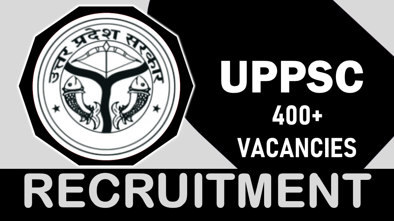 UPPSC Recruitment 2023: Notification Out for 400+Vacancies, Check Posts, Qualification, Salary, Selection Process, How to Apply