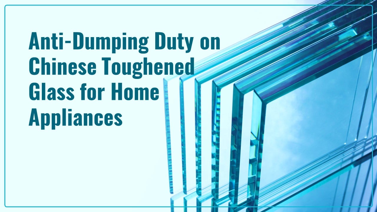 CBIC notifies Anti-Dumping Duty on Chinese Toughened Glass for Home Appliances