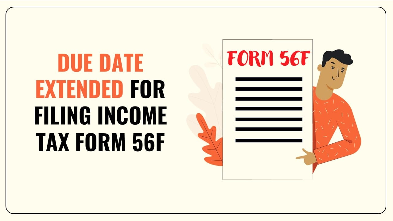 Due date for filing Income Tax Form 56F for A.Y. 2023–24 extended by CBDT