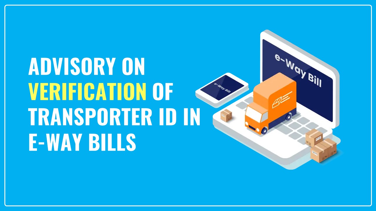 E-way Bill System issued Advisory on Verification of Transporter ID in E-way Bills