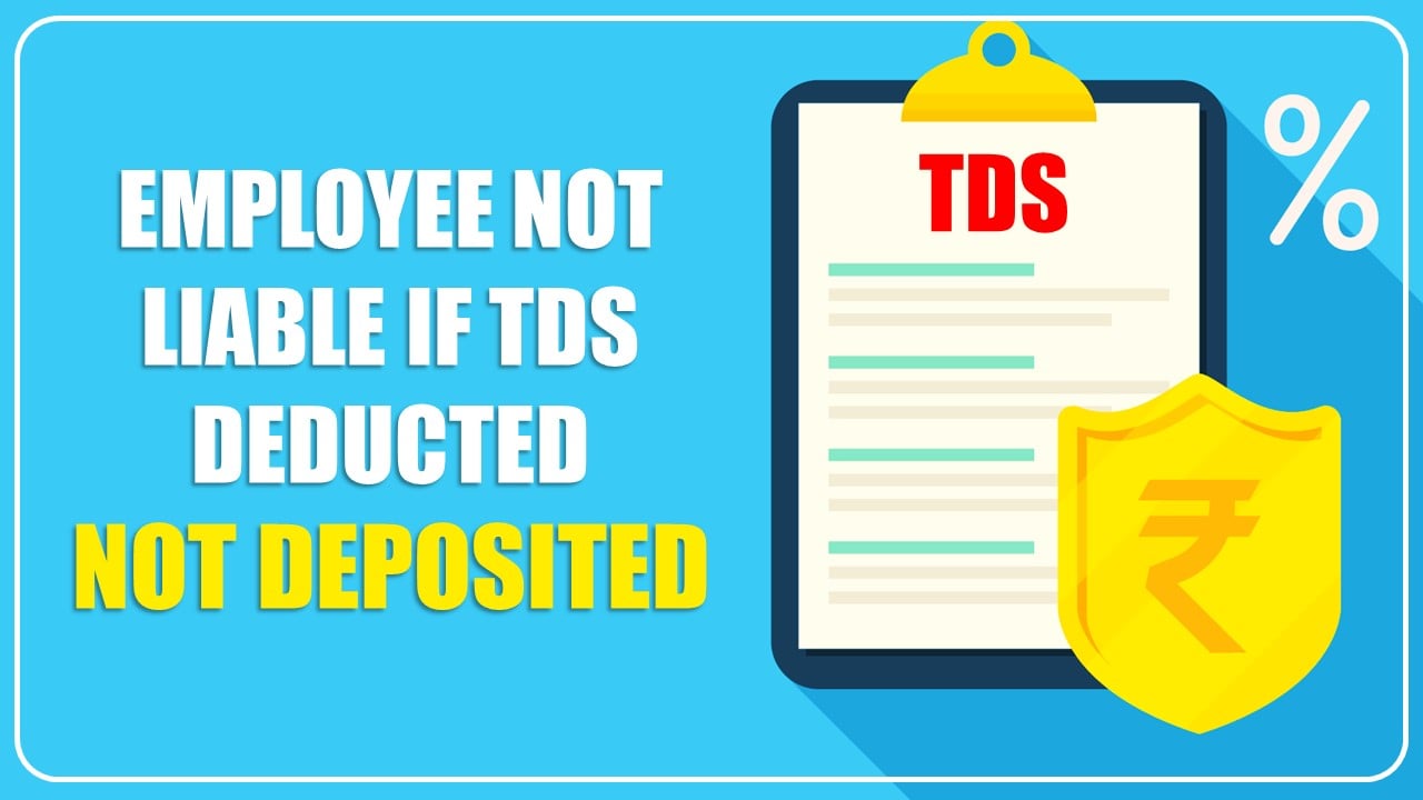Employee not liable if TDS Deducted not deposited by Employer: HC