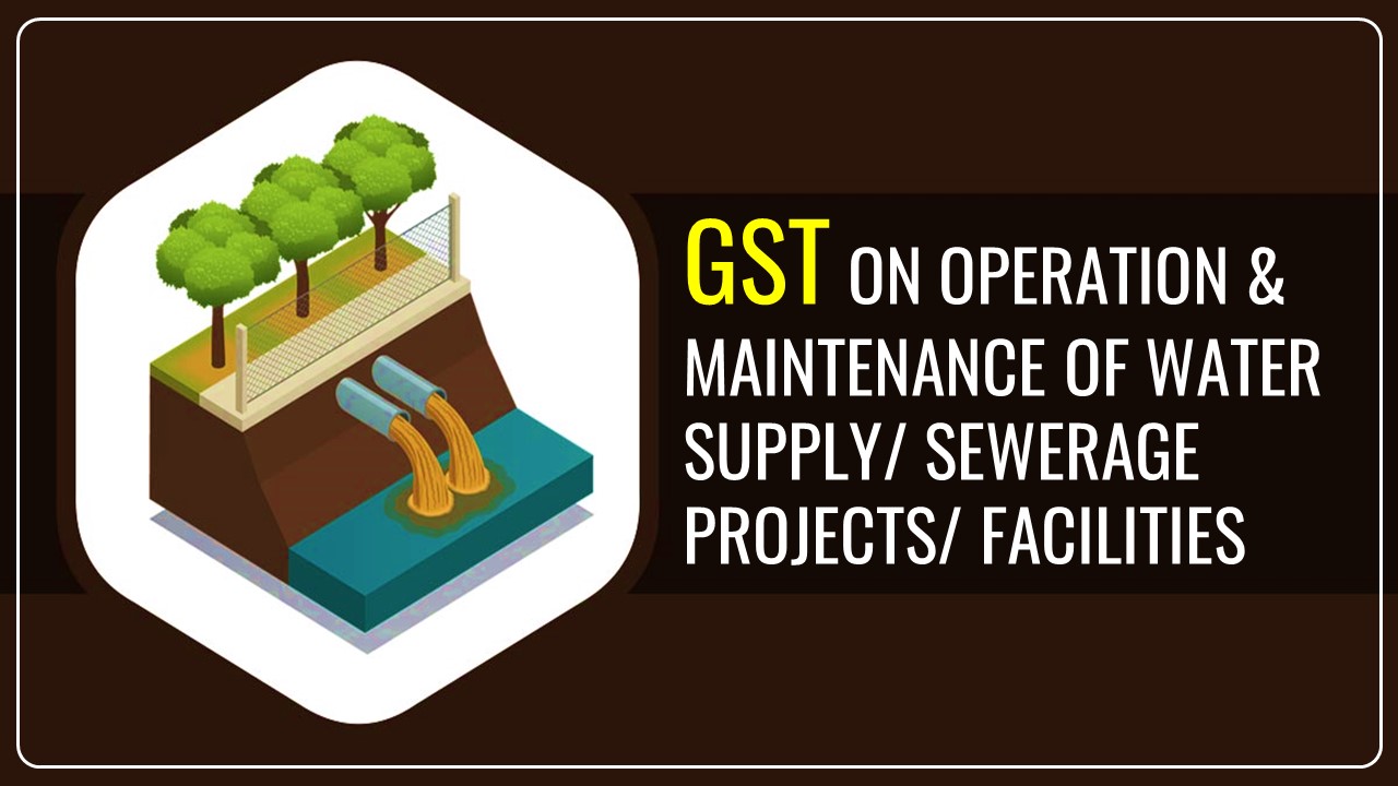GST Applicable on Operation and Maintenance of Water Supply/ Sewerage Projects/ Facilities