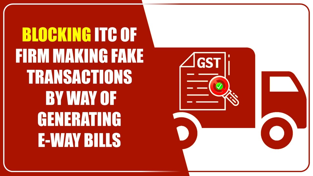 HC affirms decision for blocking ITC of Firm making fake transactions by way of generating e-way bills