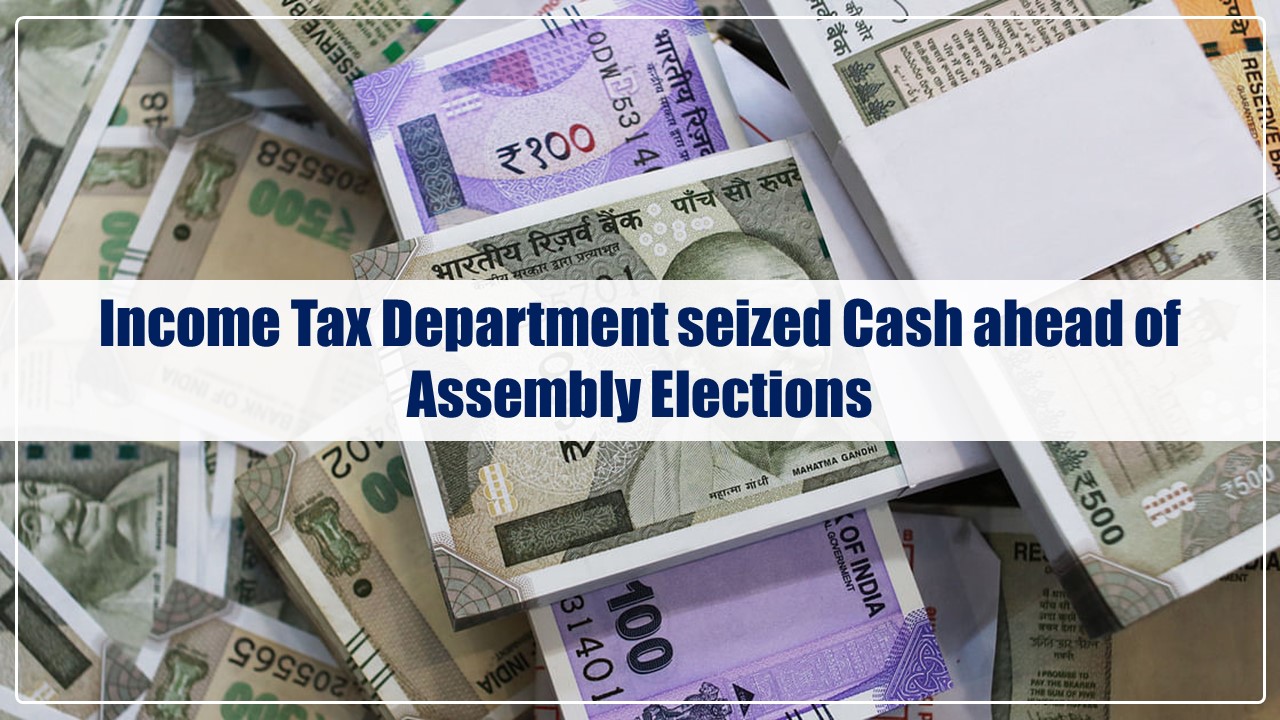 Income Tax Department seized Cash ahead of Assembly Elections in Five States