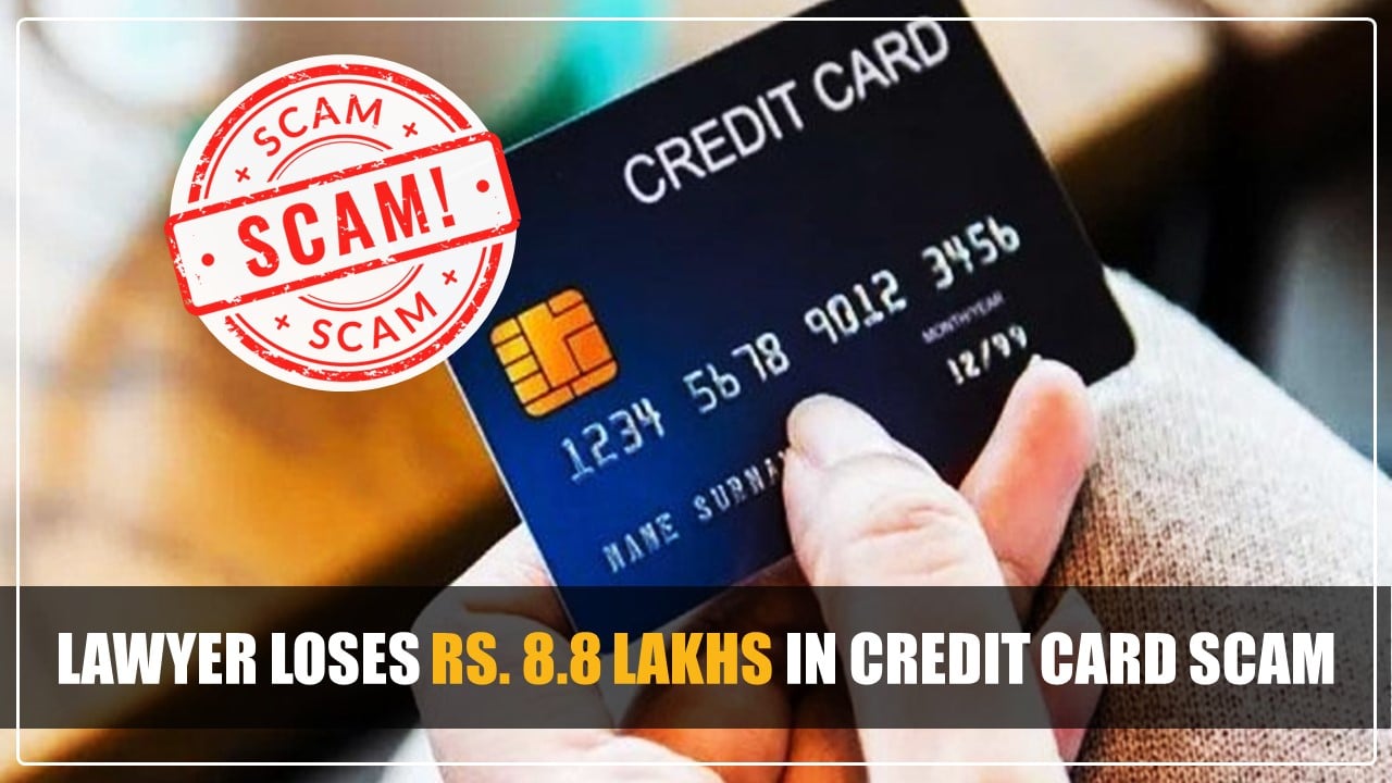 Card Scam: Lawyer loses Rs. 8.8 Lakhs in Credit Card Scam