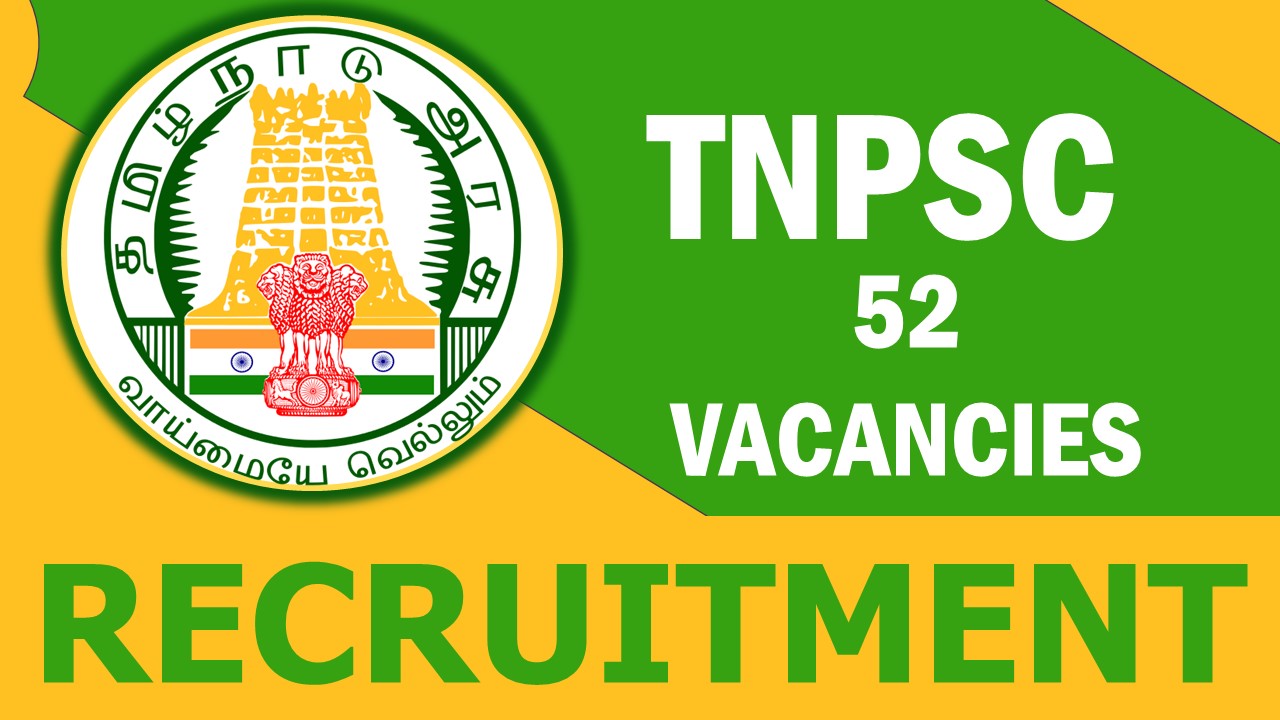TNPSC Recruitment 2023: Notification Out for 52 Vacancies, Check Post, Qualification, Age, Mode of Selection, Salary and How to Apply