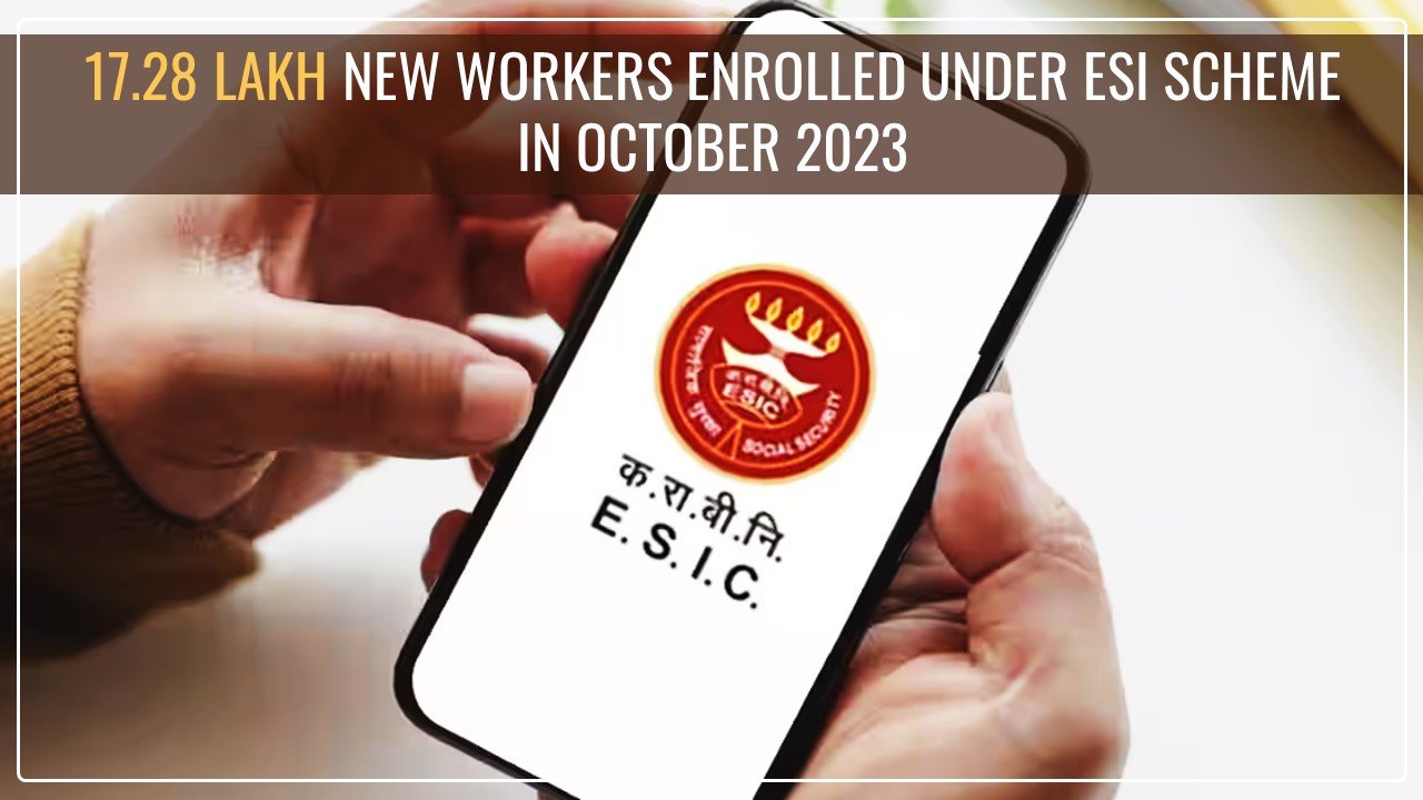 17.28 Lakh New Workers enrolled under ESI Scheme in month of October 2023