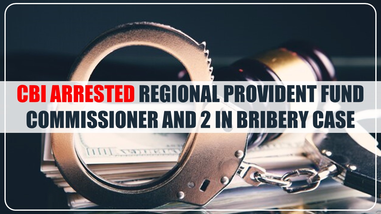 CBI arrests Regional Provident Fund Commissioner and 2 in bribery case