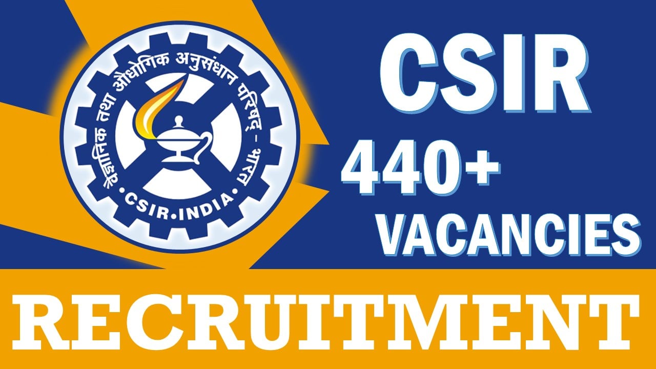 CSIR Recruitment 2023: Notification Out for 440+ vacancies, Check Post, Age, Qualifications, Selection Process and How to Apply