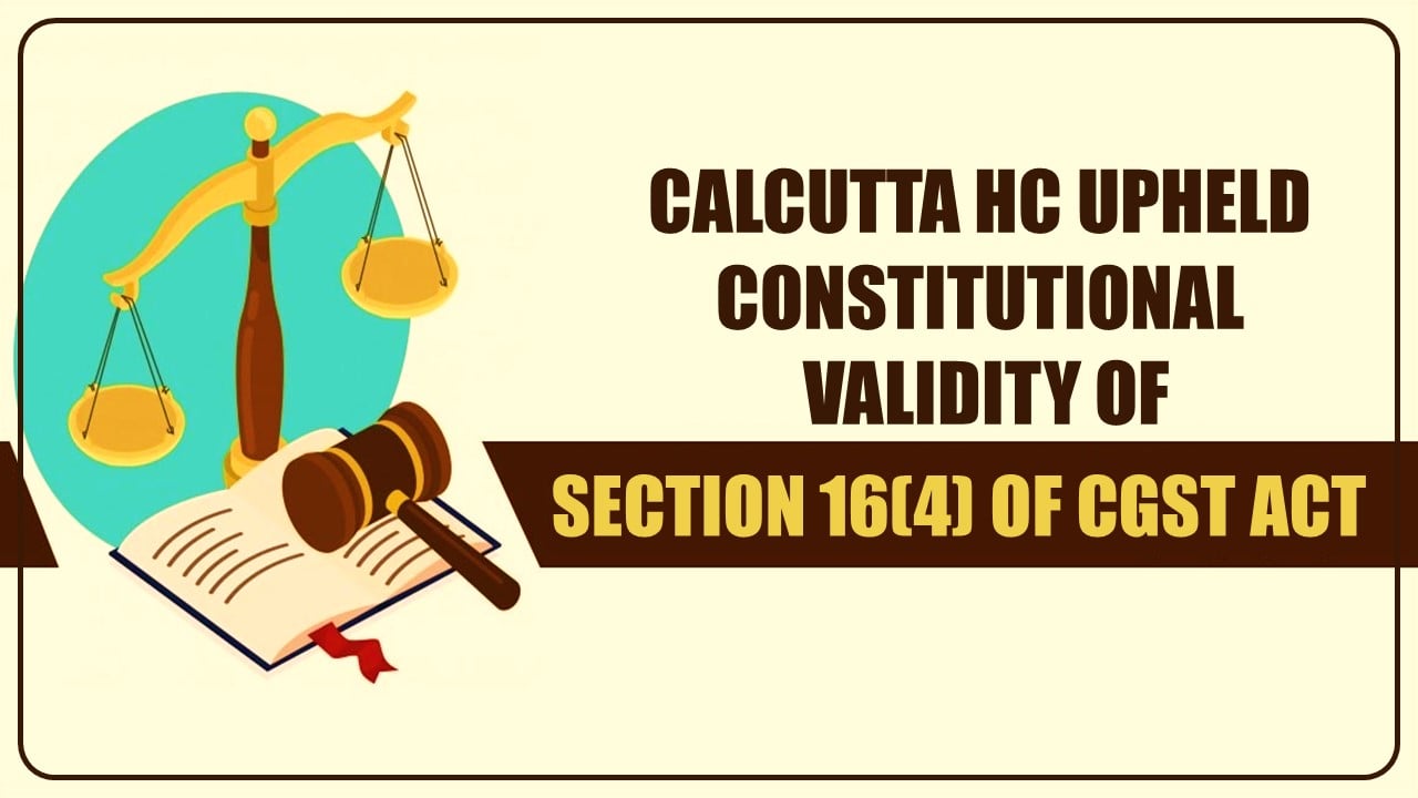 Calcutta HC upheld’s constitutional validity of Section 16(4) of CGST Act