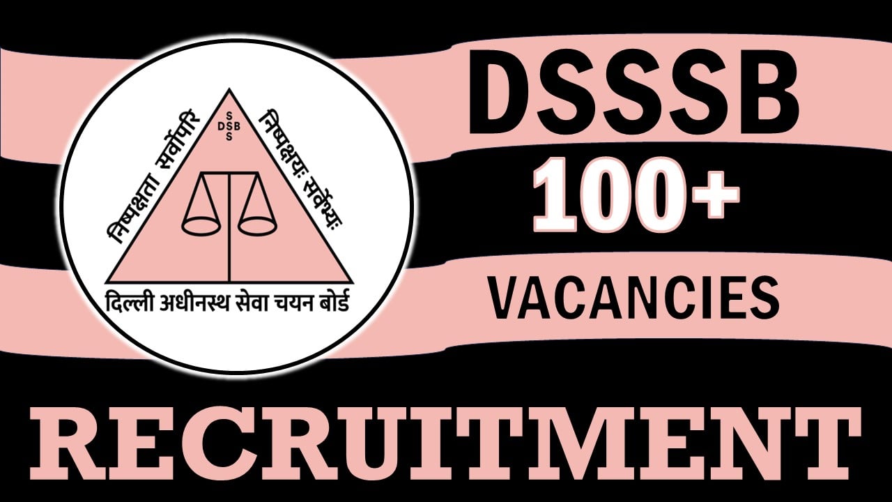 DSSSB Recruitment 2023: New Opportunity Out for 100+ Vacancies, Check Posts, Salary, Qualification, Selection Process and How To Apply