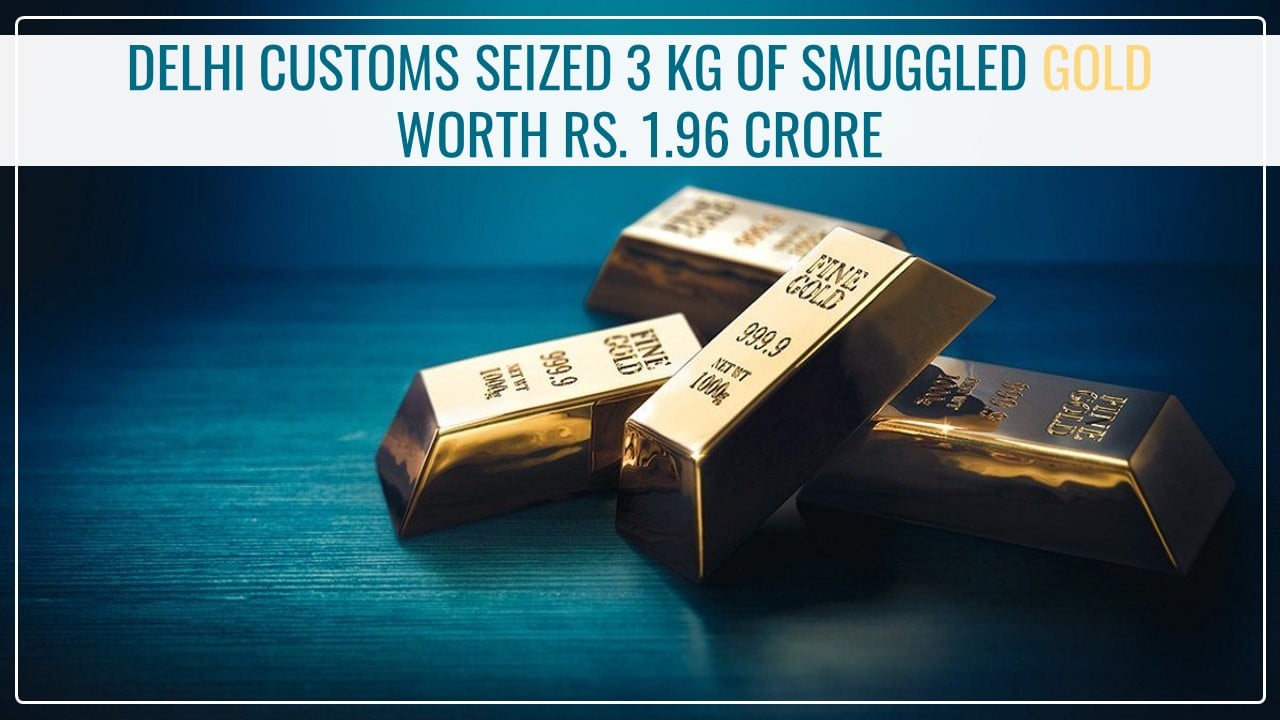Delhi Customs seized 3 kg of Smuggled Gold worth Rs. 1.96 crore at IGI Airport; 2 accused arrested