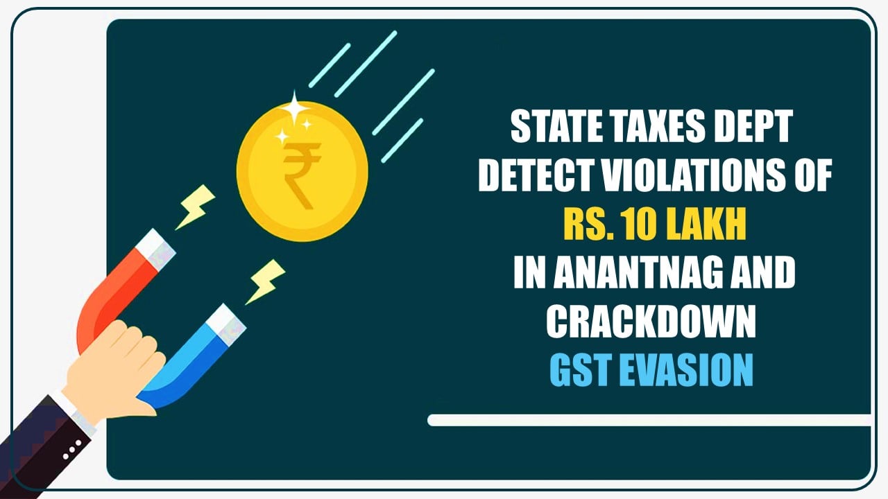 GST Evasion Crackdown; State Taxes Dept detect Violations of Rs. 10 lakh in Anantnag