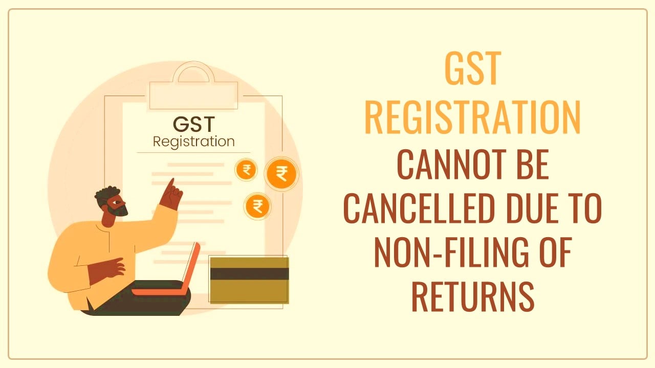 GST Registration cannot be cancelled retrospectively for non-filing of Returns: HC [Read Order]