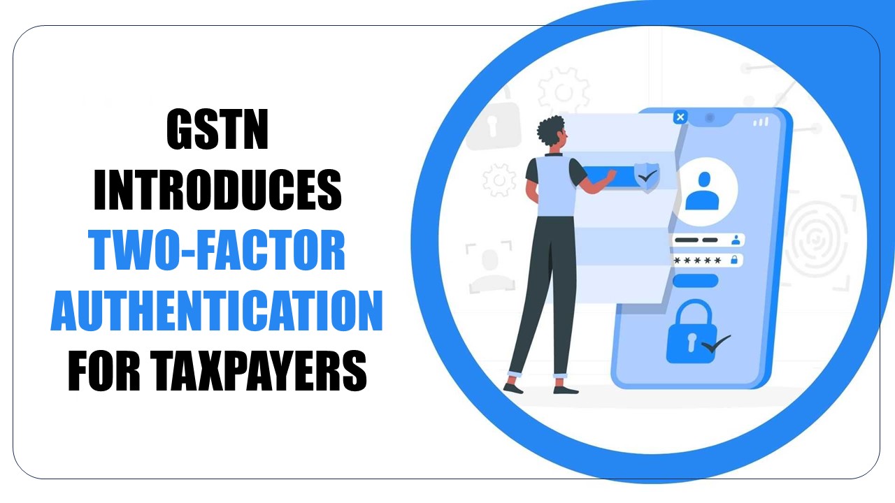 GSTN introduces Two-factor Authentication for Taxpayers