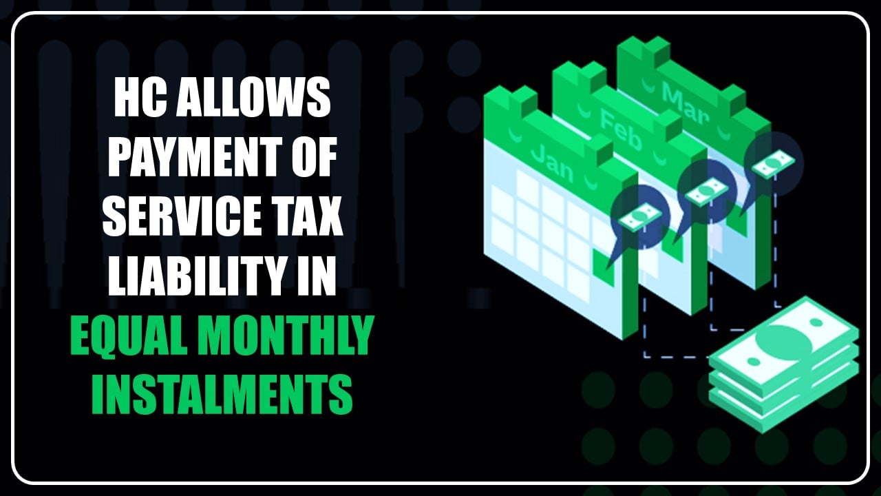 HC Allows Payment of Service Tax Liability in 24 equal monthly instalments [Read Order]