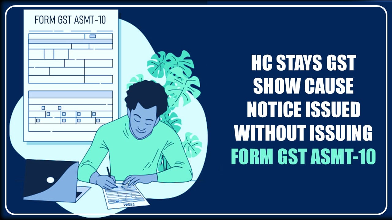 HC stays GST Show Cause Notice issued without issuing Form GST ASMT-10 [Read Order]