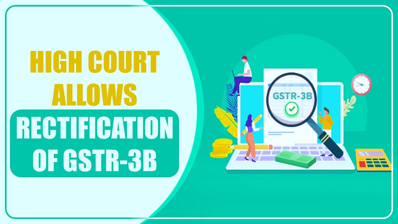 ITC claimed as IGST instead of CGST and SGST: High Court allows rectification of GSTR-3B
