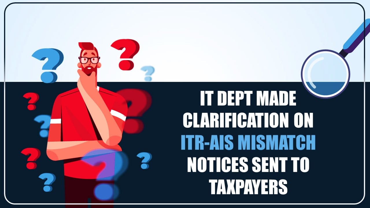 Income Tax India makes clarification on ITR-AIS mismatch notices sent to Taxpayers