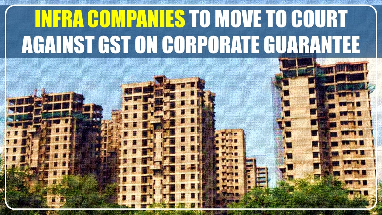 Infra Companies to move to court against GST on corporate guarantee