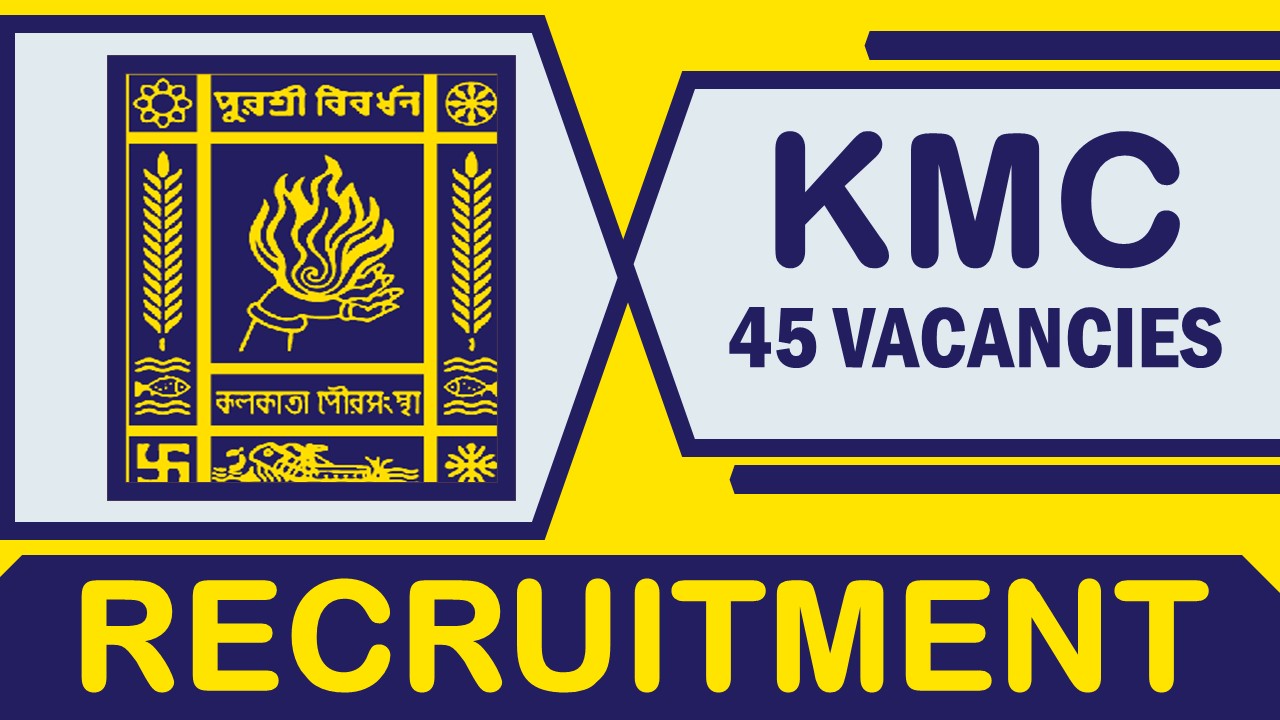 KMC Recruitment 2023: Notification Out for 45 Vacancies, Check Post, Qualification, Age, Selection Process and How to Apply