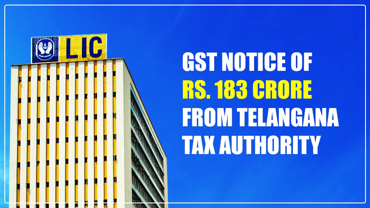 LIC slapped with GST Notice of Rs. 183 crore from Telangana Tax Authority