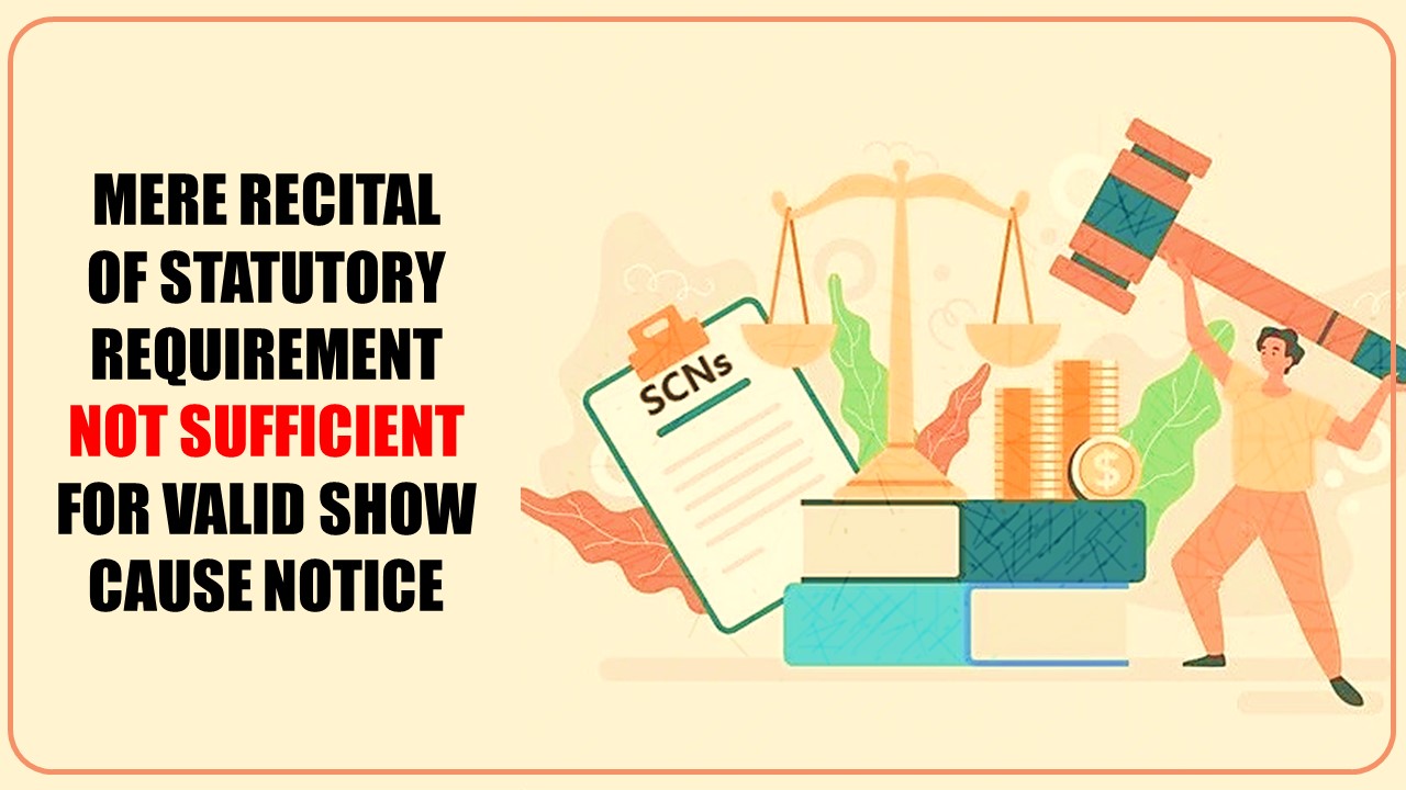 Mere recital of statutory requirement not sufficient for valid Show Cause Notice