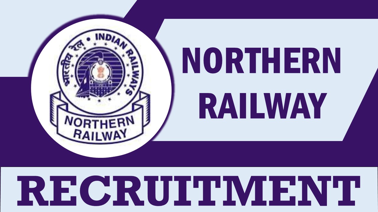 Northern Railways Recruitment 2024: Notification Out for 20+ Vacancies, Check Posts, Qualification, Salary and How to Apply