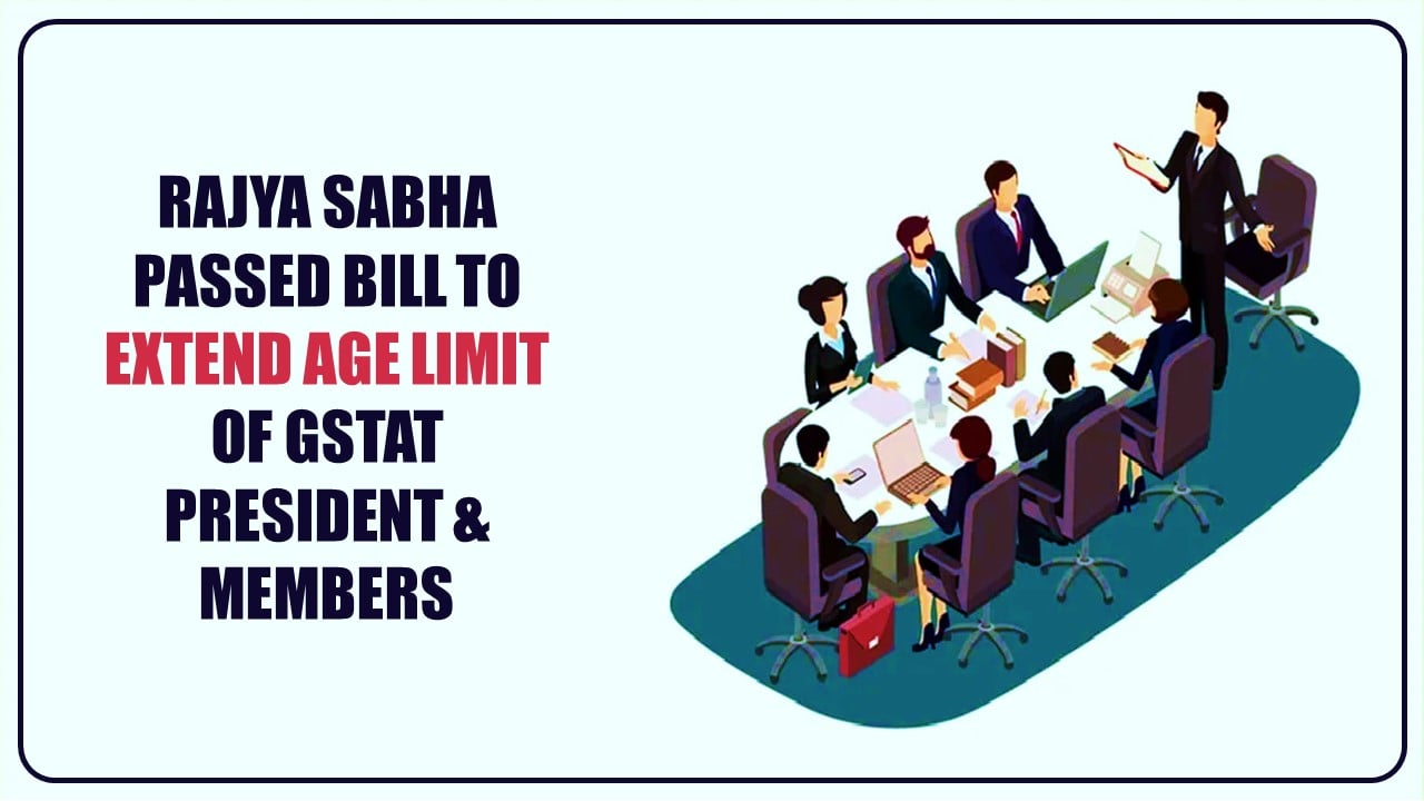 Rajya Sabha passes bill to raise age Limit of President, Members of GSTAT [Read Bill]