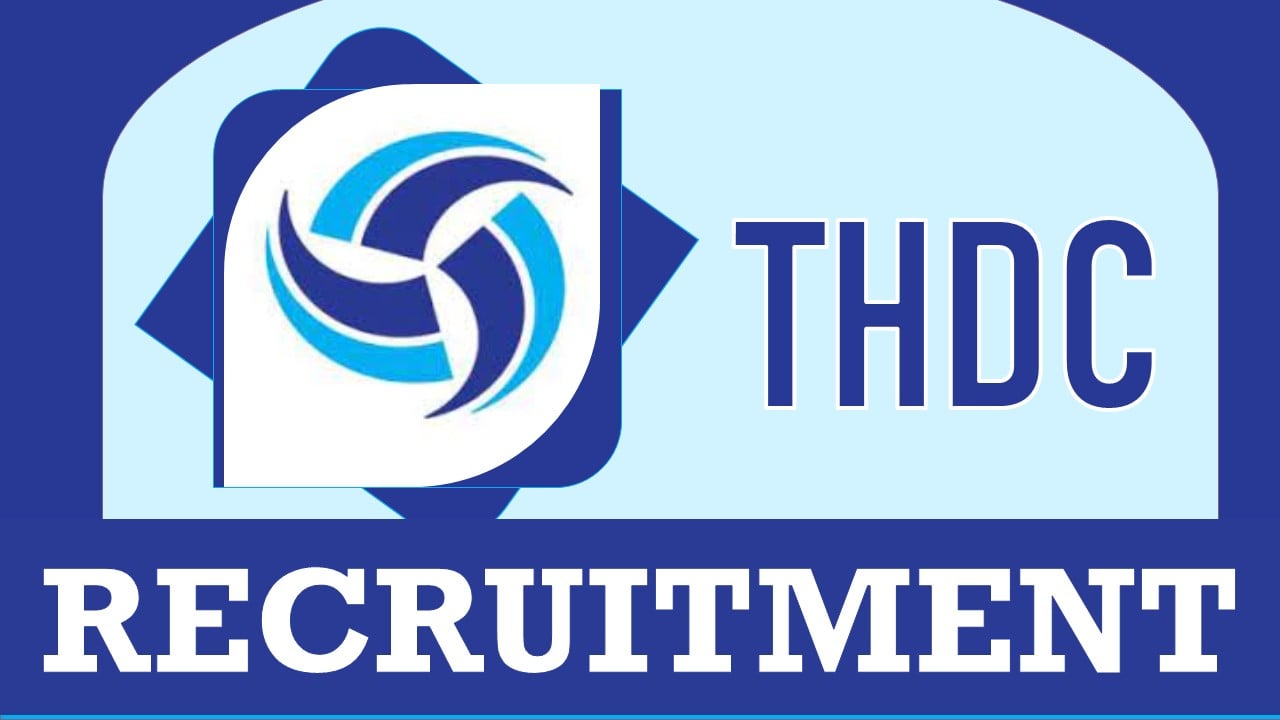 THDC Recruitment 2023: Monthly Salary Upto 180000, Check Post, Age, Qualifications, Selection Process and How to Apply