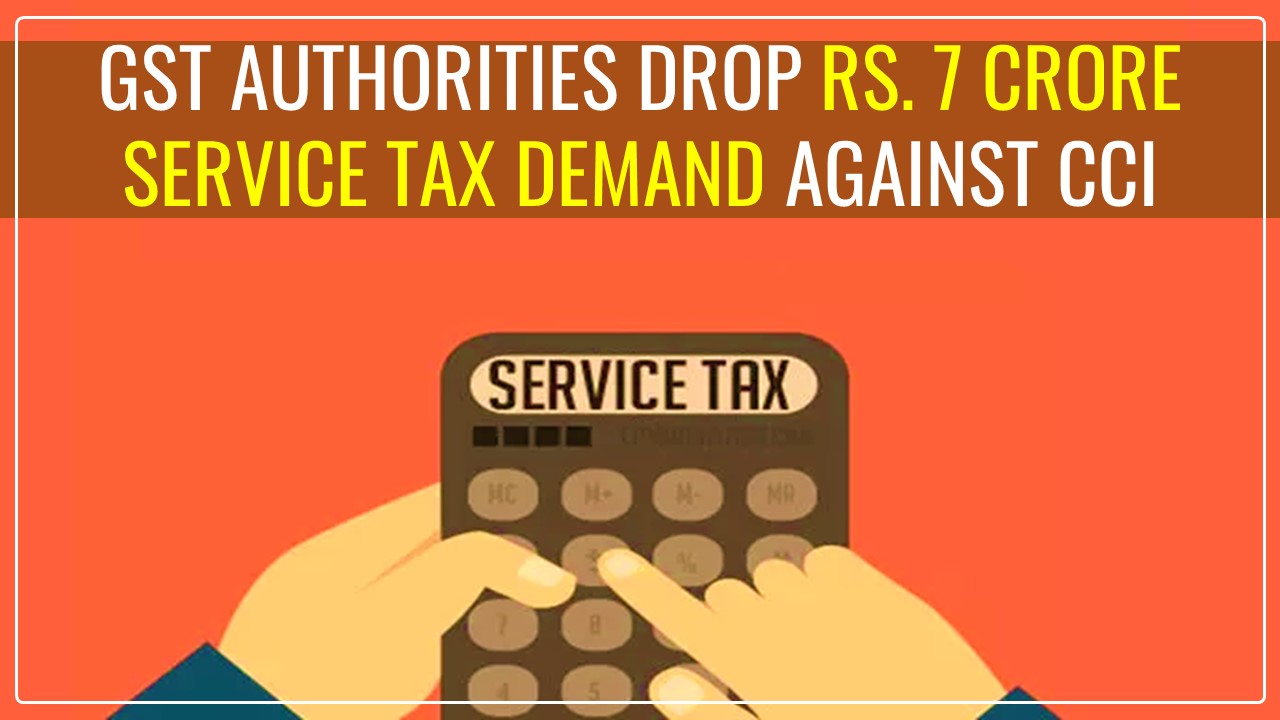 CCI win as GST Authorities drop Rs.7 Crore Service Tax Demand
