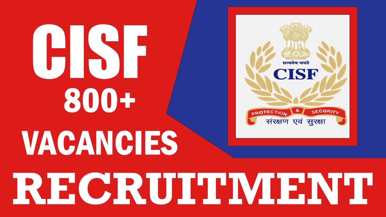 CISF Recruitment 2024: New Opportunity Released for 800+ Vacancies, Check Position, Qualifications, Age, Selection Process and How to Apply