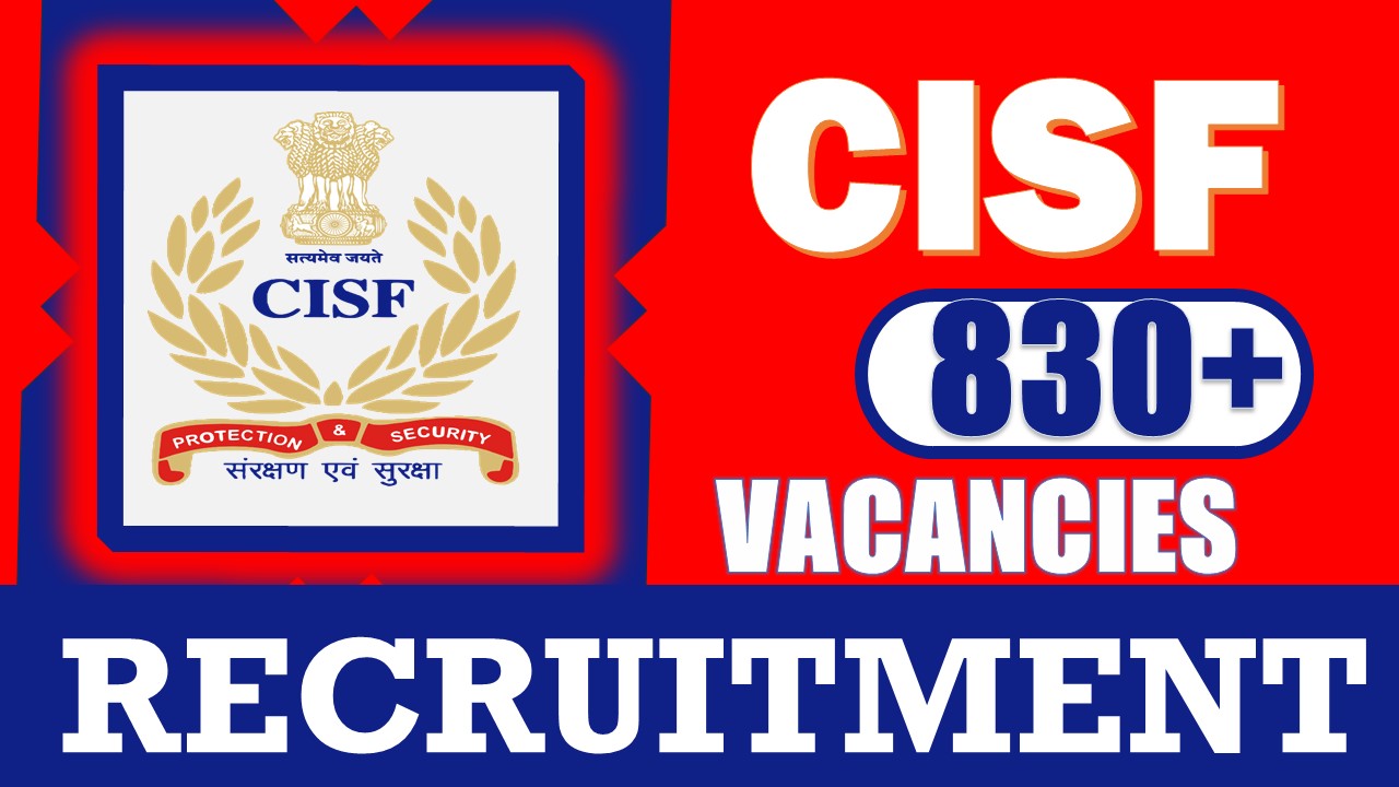 CISF Recruitment 2024: Notification Out for 820+ Vacancies, Check Post, Qualification, Salary and Process to Apply
