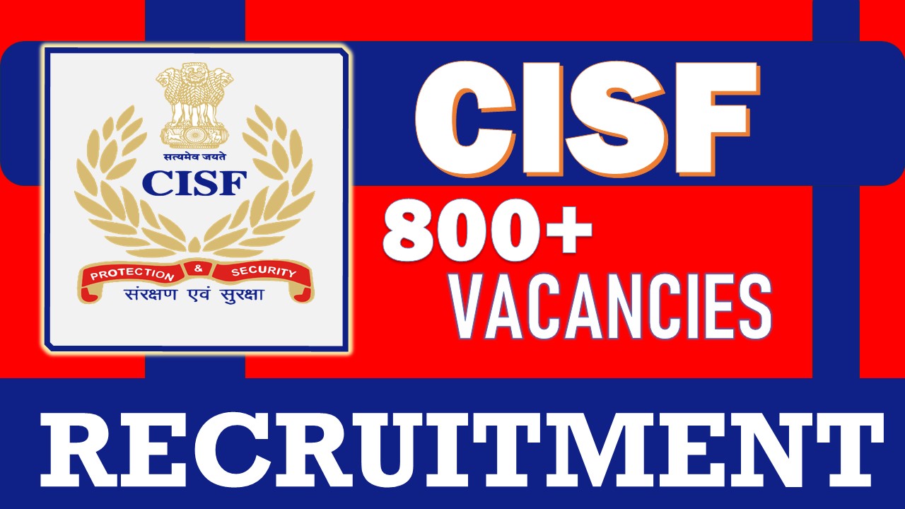 CISF Recruitment 2024: Notification Out for 800+ Vacancies, Check Post, Age, Qualification, Salary and Other Vital Details