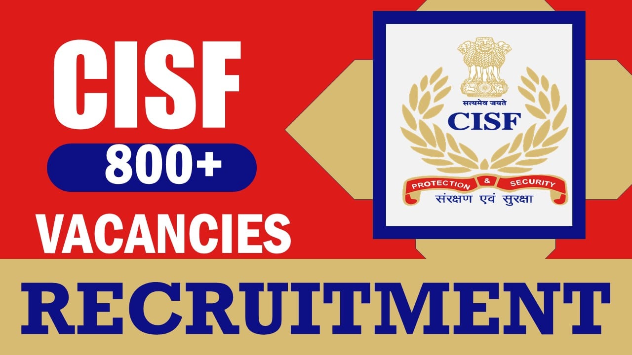 CISF Recruitment 2024: Notification Out for 800+ Vacancies, Check Post, Age, Stages of Selection and Process to Apply