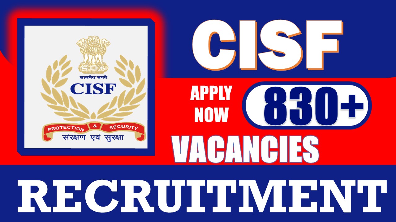 CISF Recruitment 2024: Notification Out for Bumper 830+ Vacancies, Check Post, Qualifications, Age, Selection Process and  How to Apply