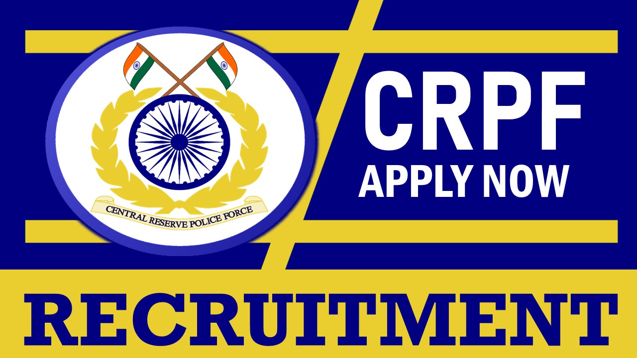CRPF Recruitment 2024: New Notification Out, Check Vacancies, Posts, Age, Qualification, Salary and Process to Apply