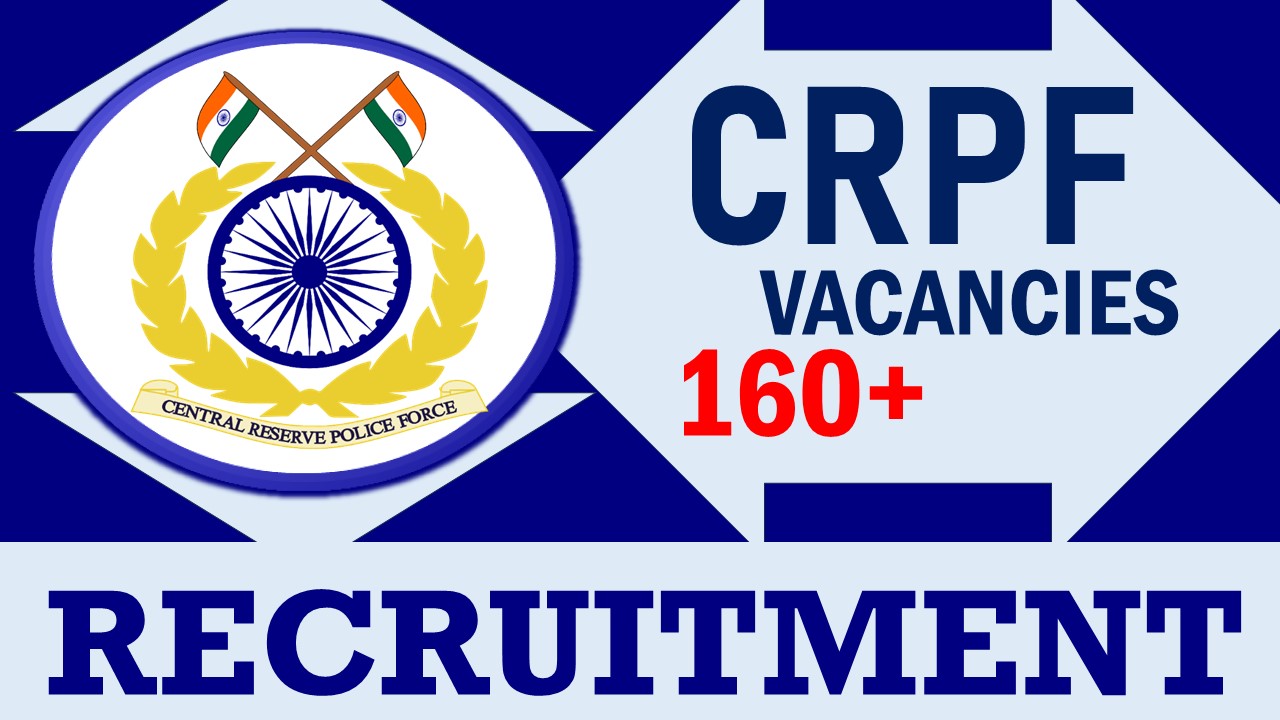 CRPF Recruitment 2024: New Opportunity Out for 160+ Vacancies, Check Position, Qualifications, Age, Selection Process and How to Apply