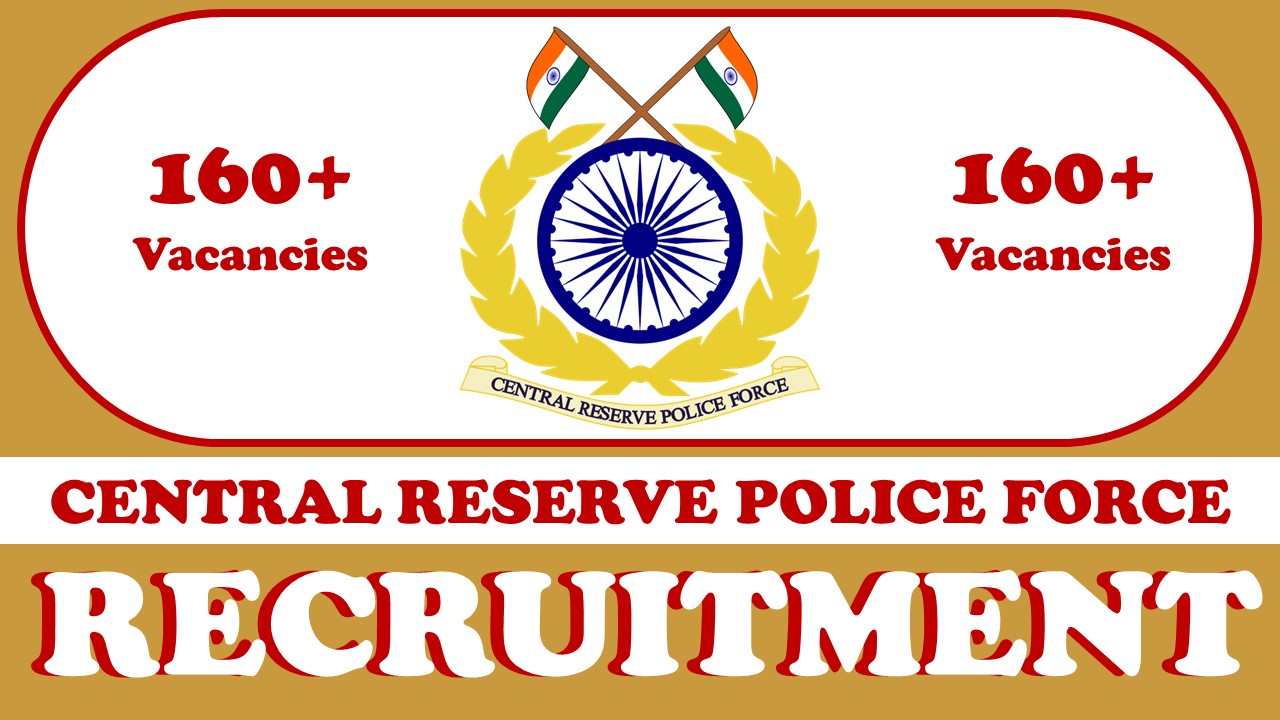 CRPF Recruitment 2024: New Notification Out for 160+ Vacancies, Know Position, Essential Qualifications, Age and Other Vital Information