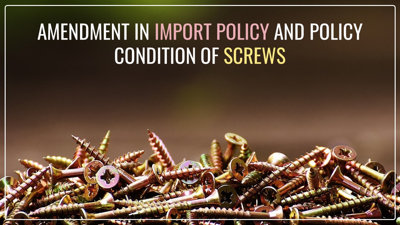 DGFT amends Import Policy condition of Screws