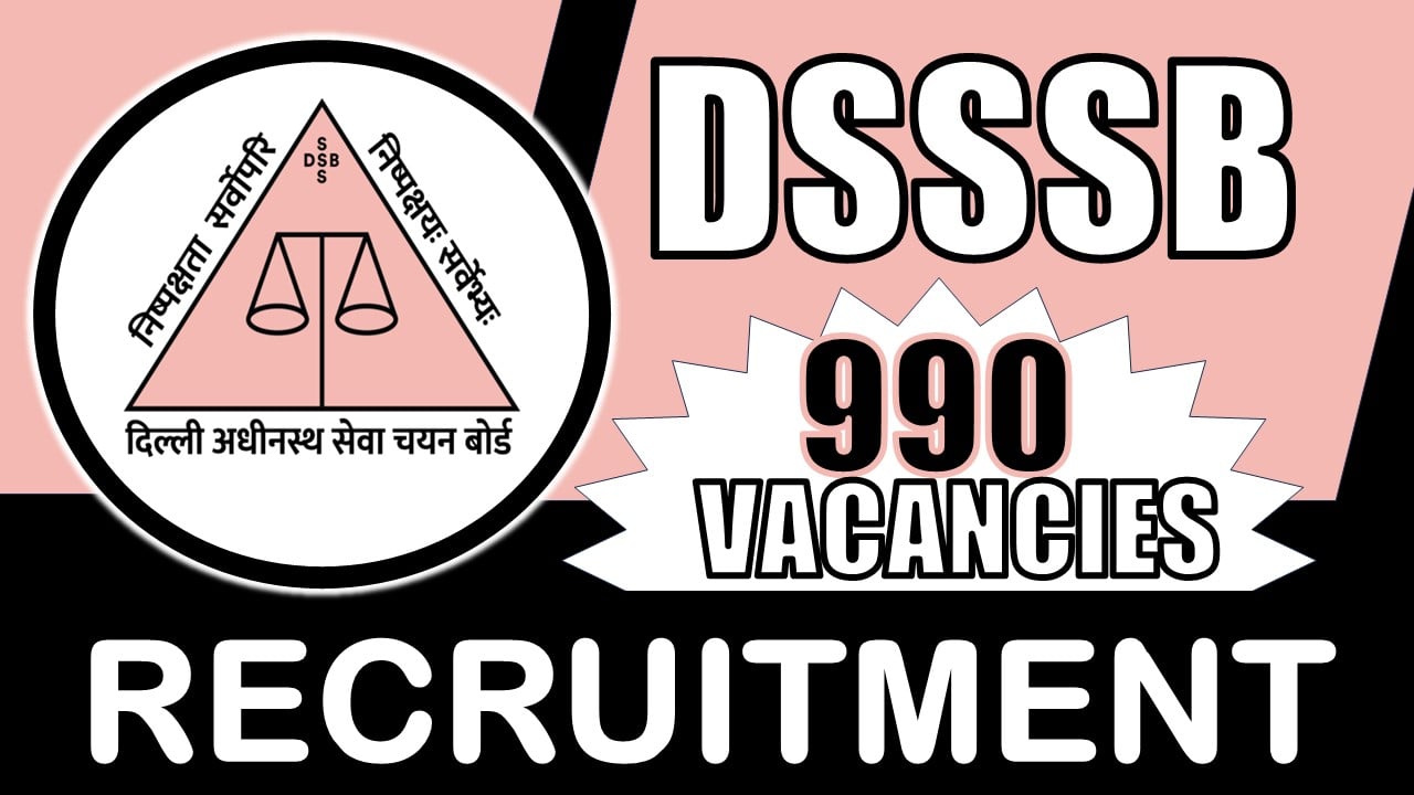 DSSSB Recruitment 2024: Notification Out for 990 Vacancies, Check Post, Qualification, Age, Selection Procedure and How to Apply