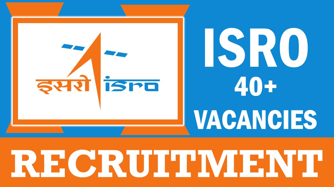ISRO Recruitment 2024: Notification Out for 40+ Vacancies, Check Posts, Qualification, Age and Procedure to Apply