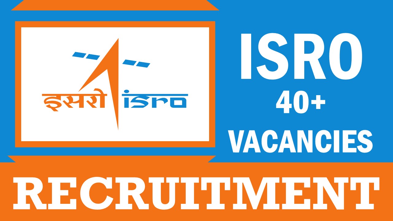 Indian Space Research Organisation Recruitment 2024: Notification Out for 40+ Vacancies, Check Posts, Age, Qualification, Salary and How to Apply