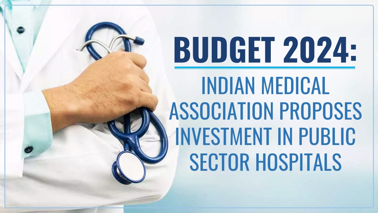 Budget 2024: Indian Medical Association Proposes Investment in Public Sector Hospitals
