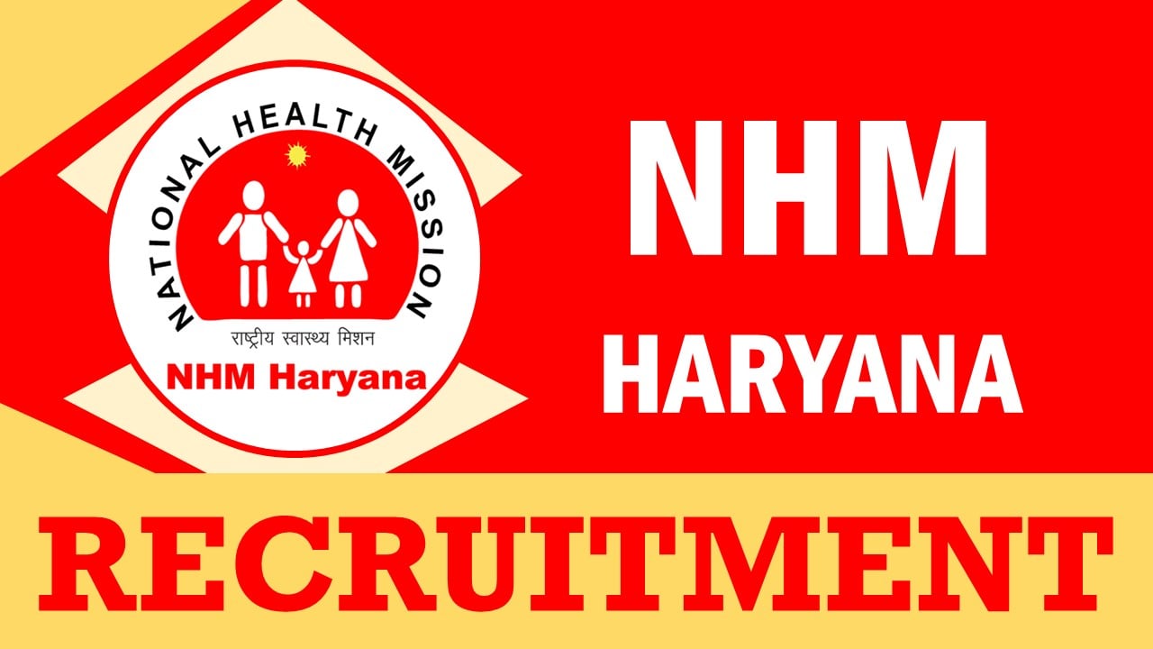 NHM Haryana Recruitment 2024: Check Posts, Vacancies, Qualification, Age, Salary and Procedure to Apply